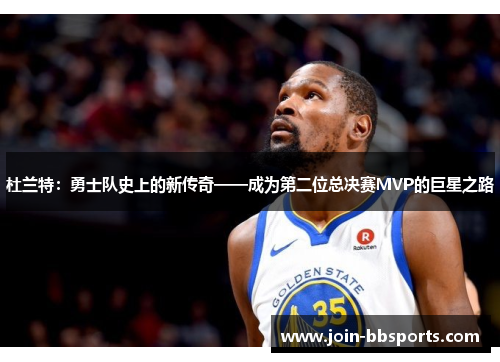 杜兰特：勇士队史上的新传奇——成为第二位总决赛MVP的巨星之路