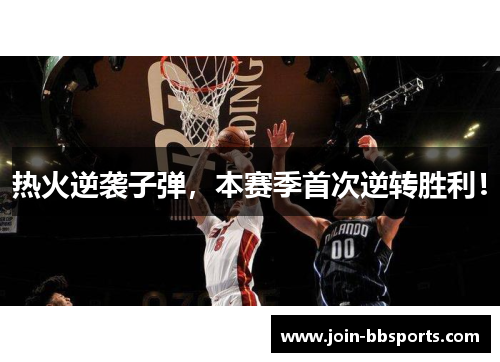 热火逆袭子弹，本赛季首次逆转胜利！