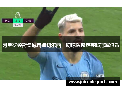 阿圭罗领衔曼城击败切尔西，助球队锁定英超冠军位置