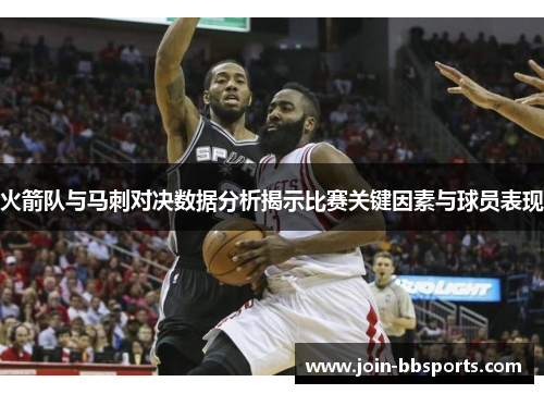 火箭队与马刺对决数据分析揭示比赛关键因素与球员表现