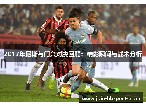 2017年尼斯与门兴对决回顾：精彩瞬间与战术分析