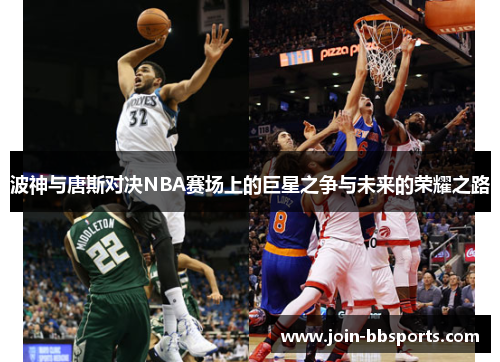 波神与唐斯对决NBA赛场上的巨星之争与未来的荣耀之路