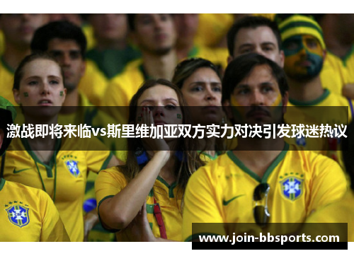 激战即将来临vs斯里维加亚双方实力对决引发球迷热议