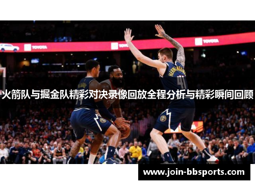 火箭队与掘金队精彩对决录像回放全程分析与精彩瞬间回顾