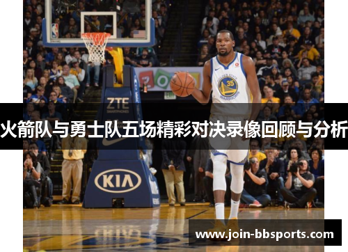火箭队与勇士队五场精彩对决录像回顾与分析