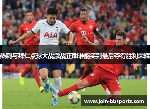 热刺与拜仁点球大战激战正酣谁能笑到最后夺得胜利荣耀